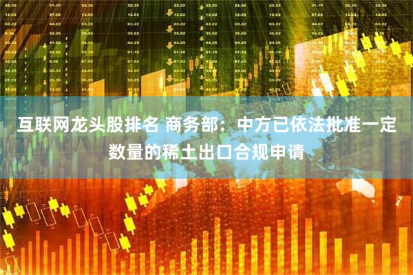 互联网龙头股排名 商务部：中方已依法批准一定数量的稀土出口合规申请