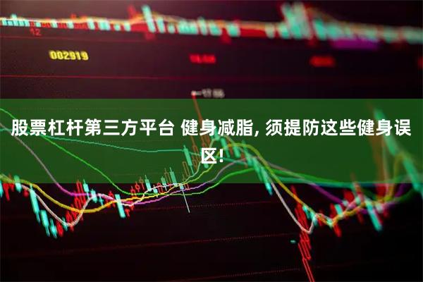 股票杠杆第三方平台 健身减脂, 须提防这些健身误区!