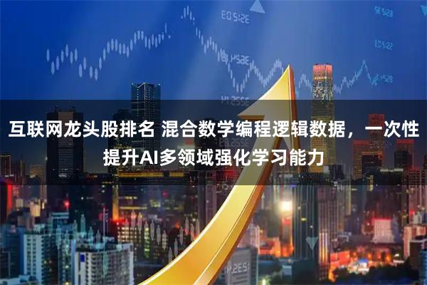 互联网龙头股排名 混合数学编程逻辑数据，一次性提升AI多领域强化学习能力