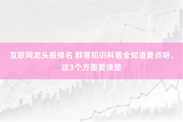 互联网龙头股排名 群落知识科普全知道要点呀，这3个方面要清楚