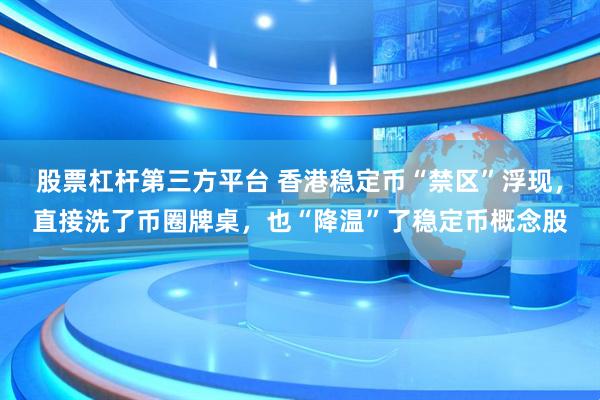 股票杠杆第三方平台 香港稳定币“禁区”浮现，直接洗了币圈牌桌，也“降温”了稳定币概念股