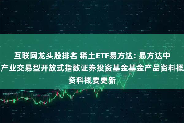 互联网龙头股排名 稀土ETF易方达: 易方达中证稀土产业交易型开放式指数证券投资基金基金产品资料概要更新