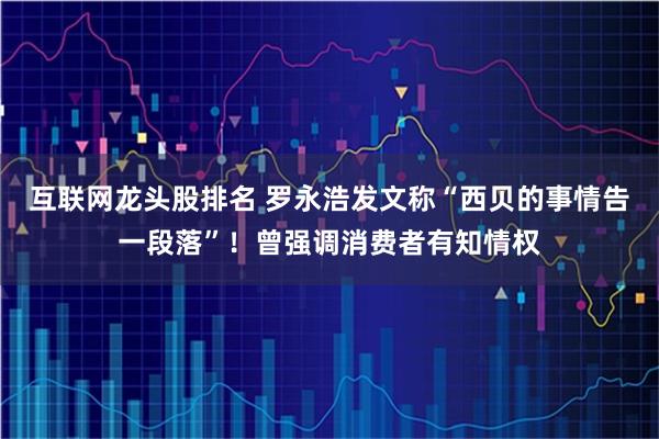 互联网龙头股排名 罗永浩发文称“西贝的事情告一段落”！曾强调消费者有知情权
