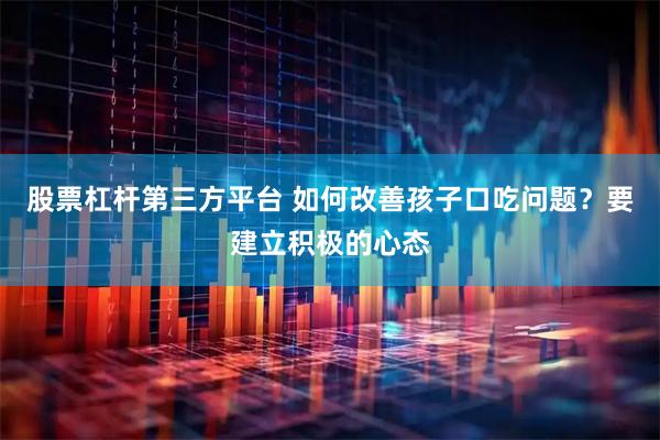 股票杠杆第三方平台 如何改善孩子口吃问题？要建立积极的心态