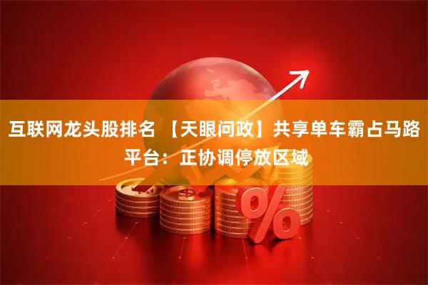 互联网龙头股排名 【天眼问政】共享单车霸占马路 平台：正协调停放区域