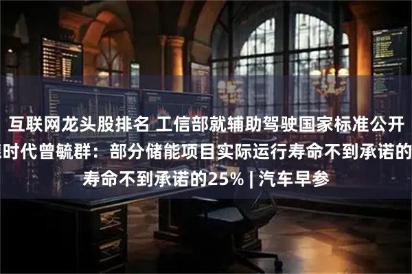 互联网龙头股排名 工信部就辅助驾驶国家标准公开征求意见；宁德时代曾毓群：部分储能项目实际运行寿命不到承诺的25% | 汽车早参