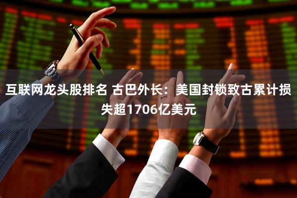 互联网龙头股排名 古巴外长：美国封锁致古累计损失超1706亿美元