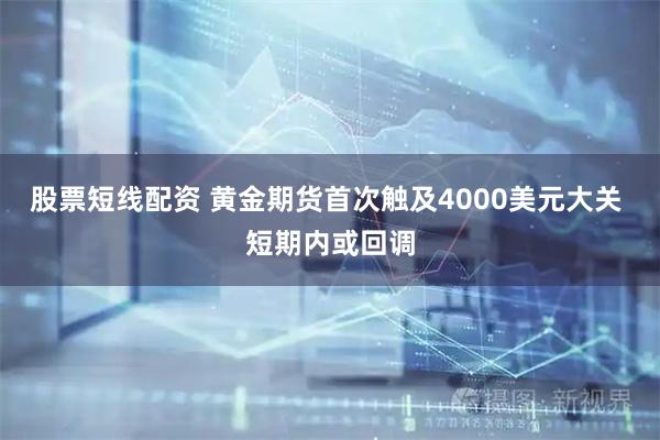 股票短线配资 黄金期货首次触及4000美元大关 短期内或回调