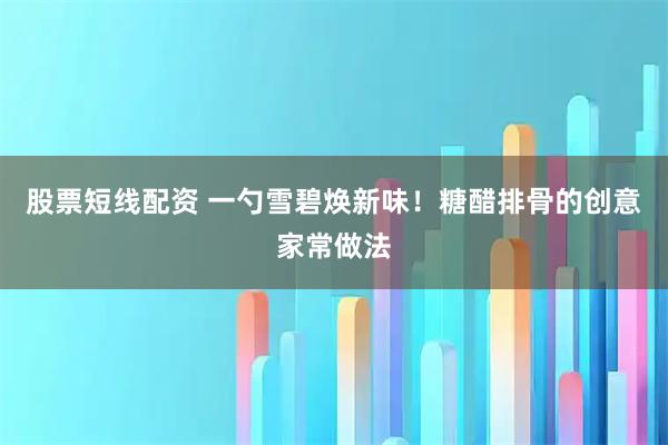 股票短线配资 一勺雪碧焕新味！糖醋排骨的创意家常做法