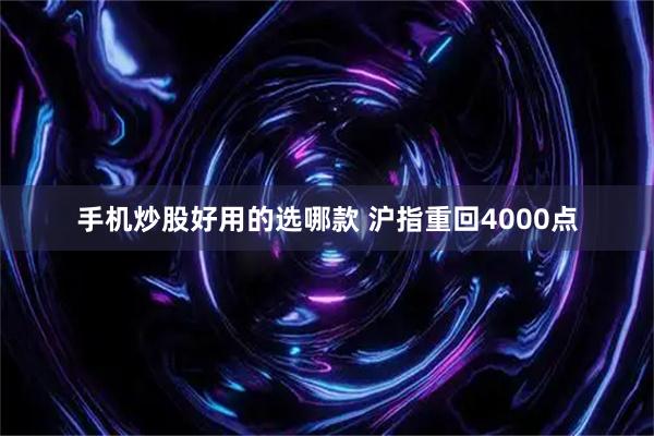 手机炒股好用的选哪款 沪指重回4000点
