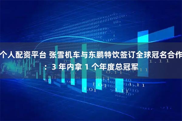 个人配资平台 张雪机车与东鹏特饮签订全球冠名合作：3 年内拿 1 个年度总冠军