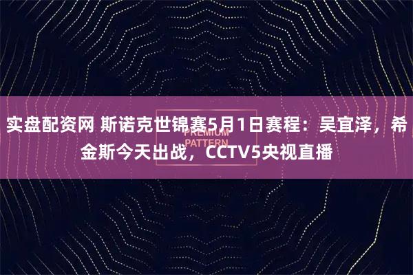 实盘配资网 斯诺克世锦赛5月1日赛程：吴宜泽，希金斯今天出战，CCTV5央视直播